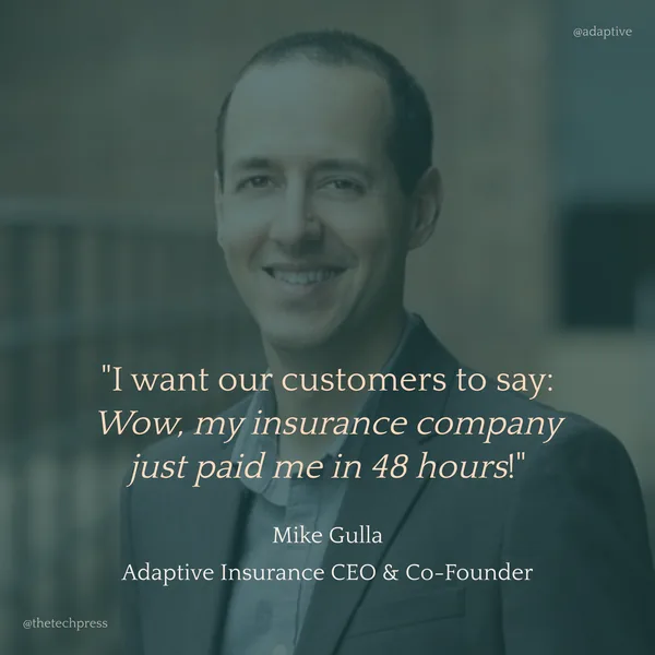 Mike Gulla, CEO and Co-Founder of Adaptive Insurance: &ldquo;I want our customers to say: Wow, my insurance company just paid me in 48 hours!&rdquo;