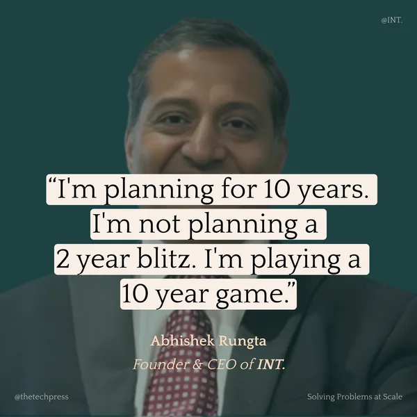Abhishek Rungta, Founder & CEO of INT.: &ldquo;I&rsquo;m planning for 10 years. I&rsquo;m not planning a 2 year blitz. I&rsquo;m playing a 10 year game.&rdquo;