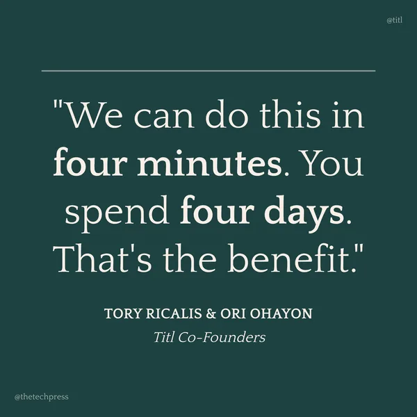 Tory Ricalis and Ori Ohayon, Titl Co-Founders: &ldquo;We can do this in four minutes. You spend four days. That&rsquo;s the benefit.&rdquo;